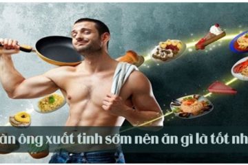[ Xuất tinh sớm nên ăn gì , kiêng gì ] 6 Loại thực phẩm tốt nhất !