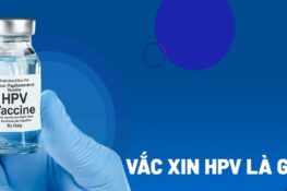 Tiêm HPV là gì? Tác dụng, độ tuổi tiêm và những điều bạn cần biết